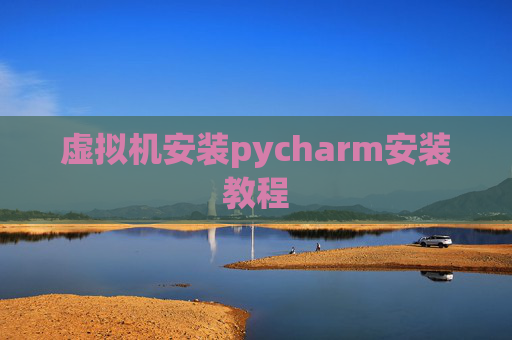 虚拟机安装pycharm安装教程 虚拟机安装pycharm安装教程